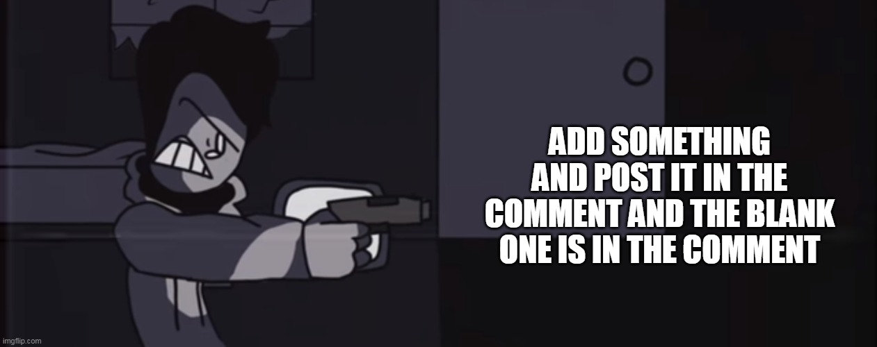 Use it | ADD SOMETHING AND POST IT IN THE COMMENT AND THE BLANK ONE IS IN THE COMMENT | made w/ Imgflip meme maker