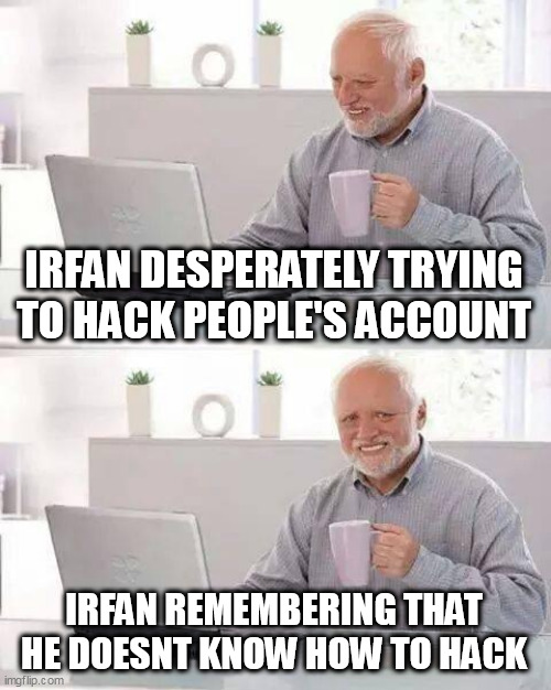 irfan part 2 | IRFAN DESPERATELY TRYING TO HACK PEOPLE'S ACCOUNT; IRFAN REMEMBERING THAT HE DOESNT KNOW HOW TO HACK | image tagged in memes,hide the pain harold | made w/ Imgflip meme maker