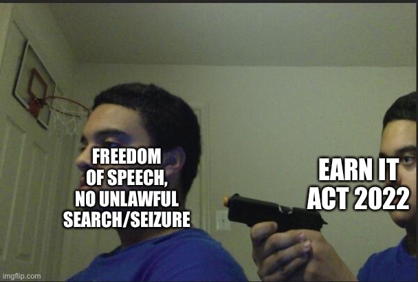 EARN IT Act sucks | EARN IT ACT 2022; FREEDOM OF SPEECH, NO UNLAWFUL SEARCH/SEIZURE | image tagged in trust nobody not even yourself | made w/ Imgflip meme maker