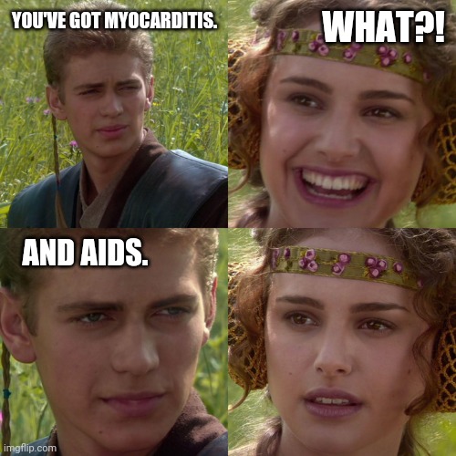 Bad news. | WHAT?! YOU'VE GOT MYOCARDITIS. AND AIDS. | image tagged in anakin padme 4 panel | made w/ Imgflip meme maker