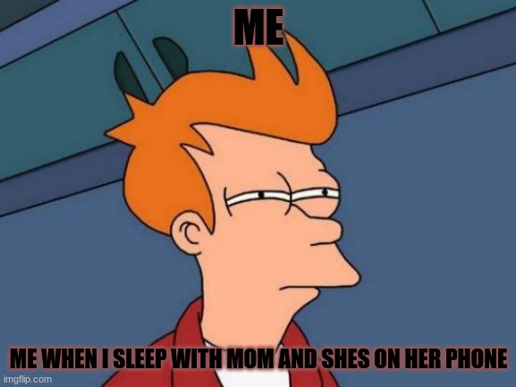 Futurama Fry Meme | ME; ME WHEN I SLEEP WITH MOM AND SHES ON HER PHONE | image tagged in memes,futurama fry | made w/ Imgflip meme maker