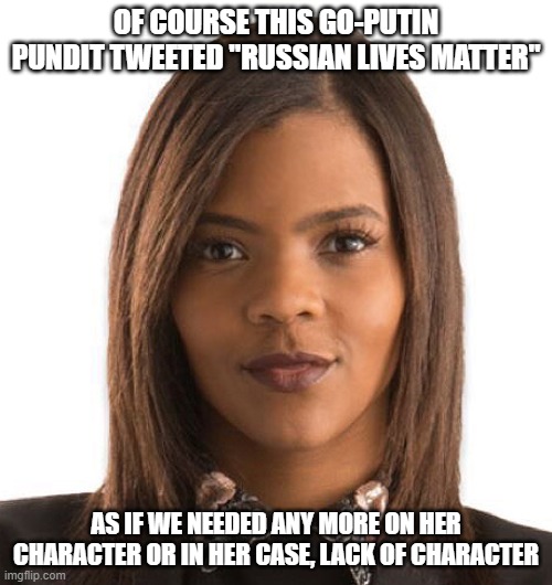 Candace Owens | OF COURSE THIS GO-PUTIN PUNDIT TWEETED "RUSSIAN LIVES MATTER"; AS IF WE NEEDED ANY MORE ON HER CHARACTER OR IN HER CASE, LACK OF CHARACTER | image tagged in candace owens | made w/ Imgflip meme maker