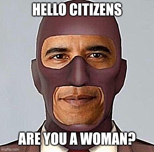 on trolle un peu | HELLO CITIZENS; ARE YOU A WOMAN? | image tagged in obama spy,memes,funny | made w/ Imgflip meme maker