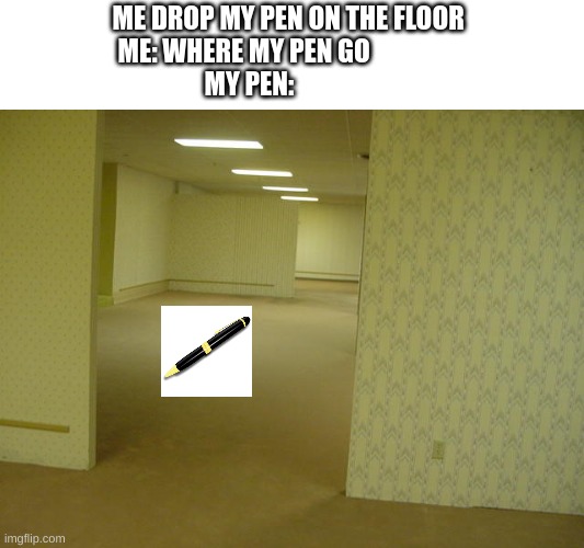 where tf my pen go?!? | ME DROP MY PEN ON THE FLOOR 
ME: WHERE MY PEN GO                  
MY PEN: | image tagged in the backrooms,where is,memes | made w/ Imgflip meme maker