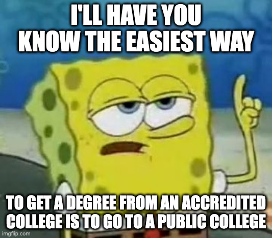 Accredited College | I'LL HAVE YOU KNOW THE EASIEST WAY; TO GET A DEGREE FROM AN ACCREDITED COLLEGE IS TO GO TO A PUBLIC COLLEGE | image tagged in memes,i'll have you know spongebob,college | made w/ Imgflip meme maker