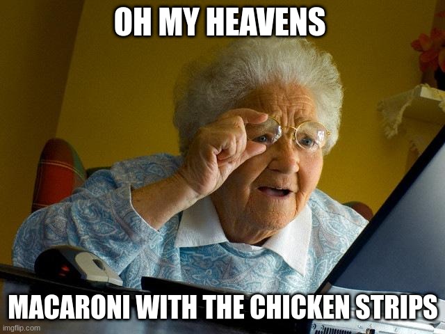 beanz | OH MY HEAVENS; MACARONI WITH THE CHICKEN STRIPS | image tagged in memes,grandma finds the internet | made w/ Imgflip meme maker