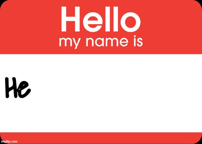 Hello My Name Is | He | image tagged in hello my name is | made w/ Imgflip meme maker