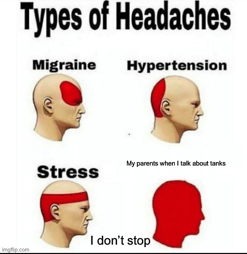 Tanks | My parents when I talk about tanks; I don’t stop | image tagged in types of headaches meme | made w/ Imgflip meme maker