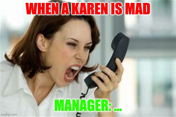 Karen | WHEN A KAREN IS MAD; MANAGER: ... | image tagged in karen,meme | made w/ Imgflip meme maker