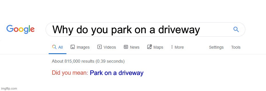 :p | Why do you park on a driveway; Park on a driveway | image tagged in did you mean | made w/ Imgflip meme maker