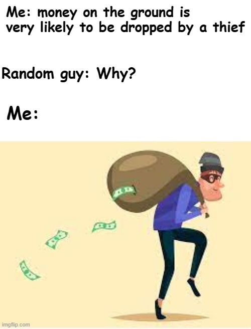 Thief dropping money | Me: money on the ground is very likely to be dropped by a thief; Random guy: Why? Me: | image tagged in thief dropping money,memes,funny memes,funny | made w/ Imgflip meme maker