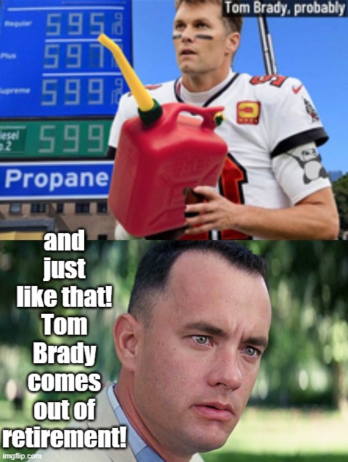 and just like that! Tom Brady comes out of retirement! | and just like that! Tom Brady comes out of retirement! | image tagged in gas | made w/ Imgflip meme maker