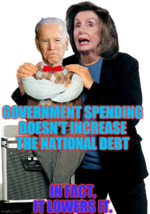 $30+ Trillion | GOVERNMENT SPENDING DOESN'T INCREASE THE NATIONAL DEBT; IN FACT, IT LOWERS IT. | image tagged in pelosi and biden,april fools day,ukrainian lives matter,wide putin,pipeline,same energy | made w/ Imgflip meme maker