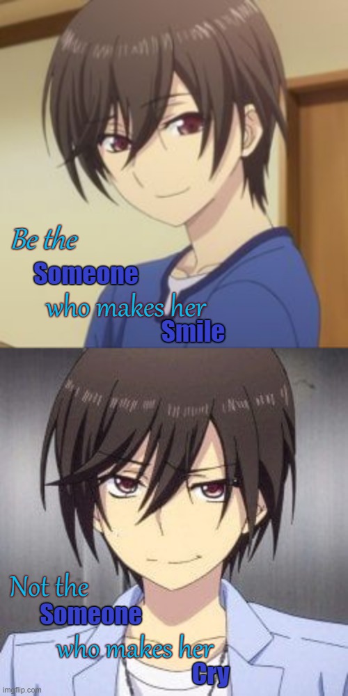 The someone | Be the; Someone; who makes her; Smile; Not the; Someone; who makes her; Cry | made w/ Imgflip meme maker