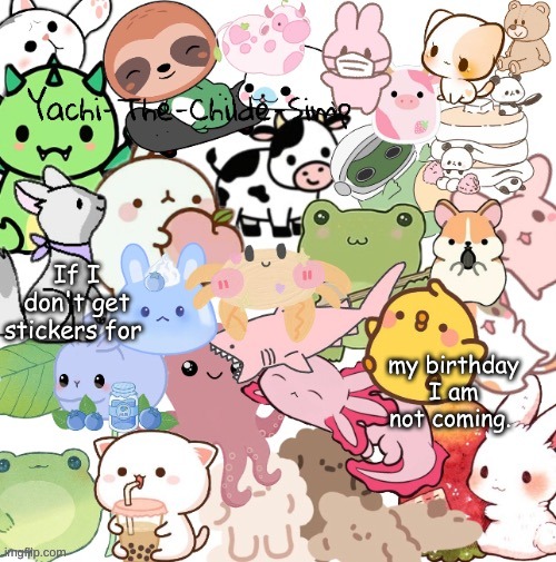 /hj | If I don't get stickers for; my birthday I am not coming. | image tagged in yachi's very cute stickers temp temp made by my son suga | made w/ Imgflip meme maker