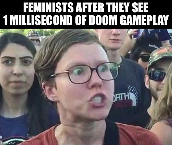 Triggered Liberal | FEMINISTS AFTER THEY SEE 1 MILLISECOND OF DOOM GAMEPLAY | image tagged in triggered liberal | made w/ Imgflip meme maker