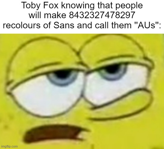 Toby Fox knowing that people will make 8432327478297 recolours of Sans and call them ''AUs'': | image tagged in memes,blank transparent square | made w/ Imgflip meme maker