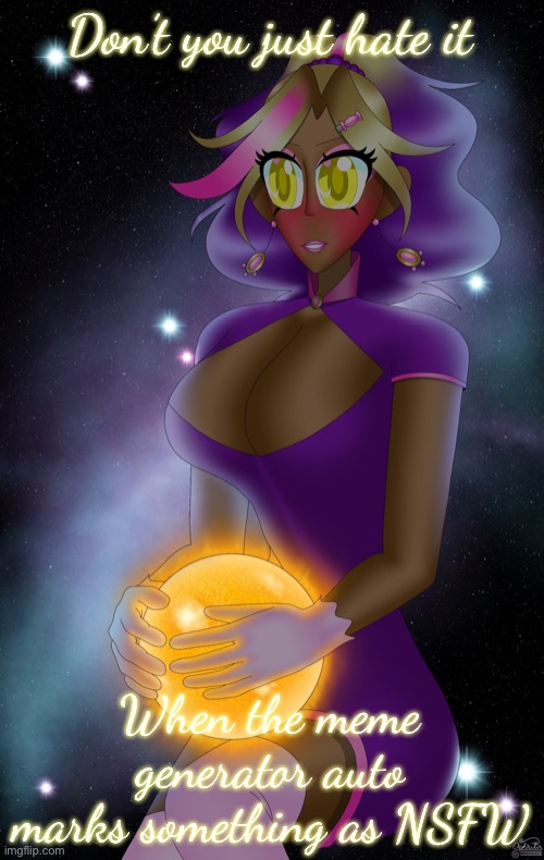 Kashiko holding the Sun | Don’t you just hate it; When the meme generator auto marks something as NSFW | image tagged in kashiko holding the sun | made w/ Imgflip meme maker