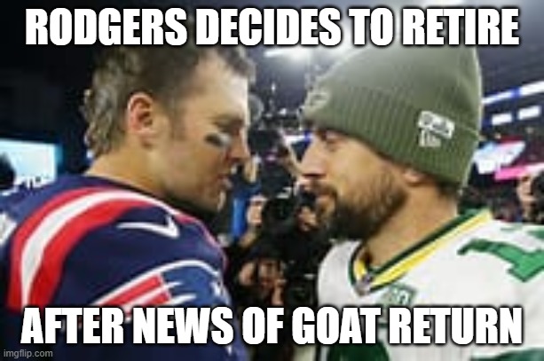 Aaron Rodgers Retires | RODGERS DECIDES TO RETIRE; AFTER NEWS OF GOAT RETURN | image tagged in aaron rodgers retires | made w/ Imgflip meme maker
