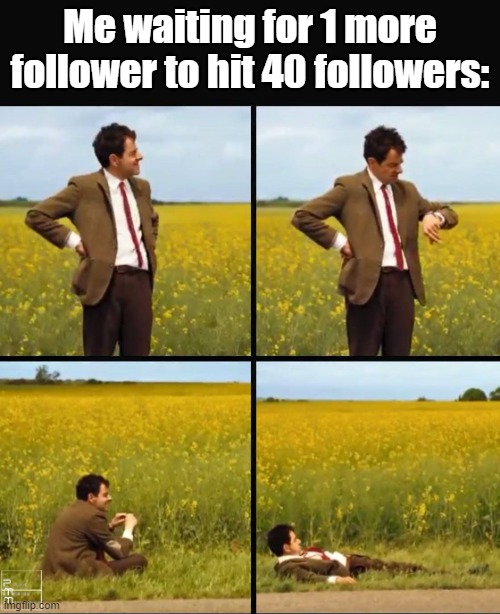 *yawn* | Me waiting for 1 more follower to hit 40 followers: | image tagged in mr bean waiting | made w/ Imgflip meme maker