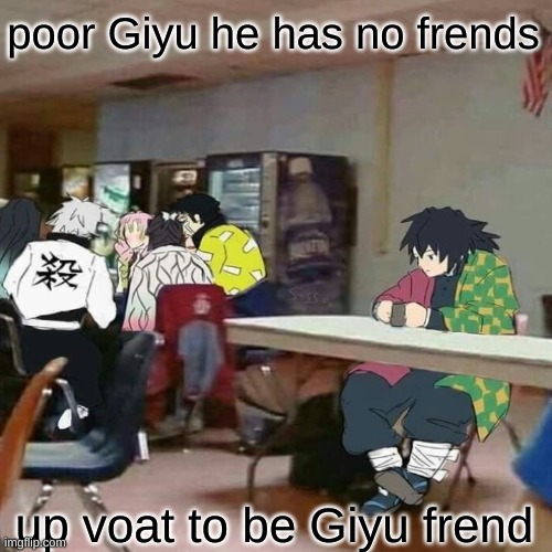 please he needs friends. | poor Giyu he has no frends; up voat to be Giyu frend | image tagged in memes | made w/ Imgflip meme maker