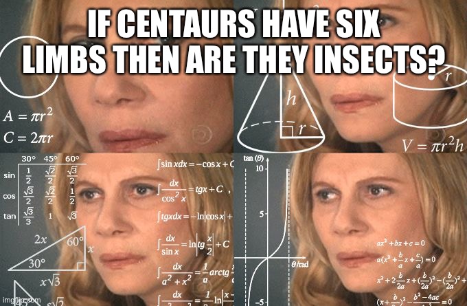 Yes I know, I'm very smart. | IF CENTAURS HAVE SIX LIMBS THEN ARE THEY INSECTS? | image tagged in calculating meme,i'm smort | made w/ Imgflip meme maker