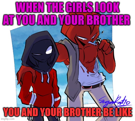 you and your brother at school | WHEN THE GIRLS LOOK AT YOU AND YOUR BROTHER; YOU AND YOUR BROTHER BE LIKE | image tagged in agoti,aldryx,friday night funkin | made w/ Imgflip meme maker