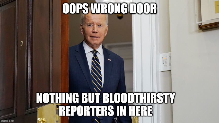 OOPS WRONG DOOR; NOTHING BUT BLOODTHIRSTY REPORTERS IN HERE | image tagged in joe biden | made w/ Imgflip meme maker