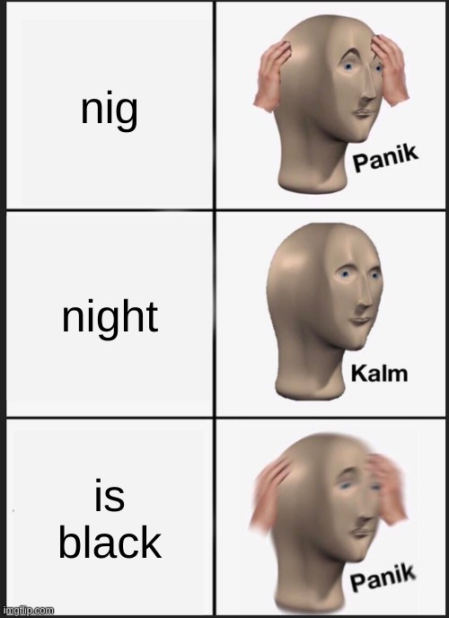 Panik Kalm Panik Meme | nig; night; is black | image tagged in memes,panik kalm panik | made w/ Imgflip meme maker