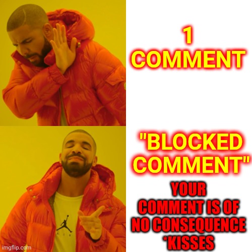 Drake Hotline Bling Meme | 1 COMMENT "BLOCKED
COMMENT" YOUR COMMENT IS OF NO CONSEQUENCE
*KISSES | image tagged in memes,drake hotline bling | made w/ Imgflip meme maker