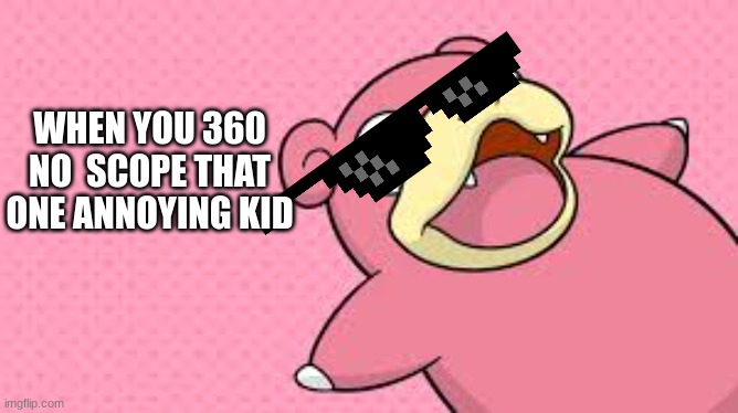 happy slowpoke | WHEN YOU 360 NO  SCOPE THAT ONE ANNOYING KID | image tagged in happy slowpoke | made w/ Imgflip meme maker