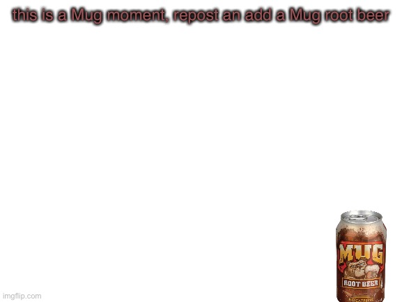 Blank White Template | this is a Mug moment, repost an add a Mug root beer | image tagged in blank white template | made w/ Imgflip meme maker