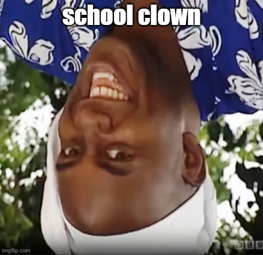 Hehe Boi | school clown | image tagged in hehe boi | made w/ Imgflip meme maker