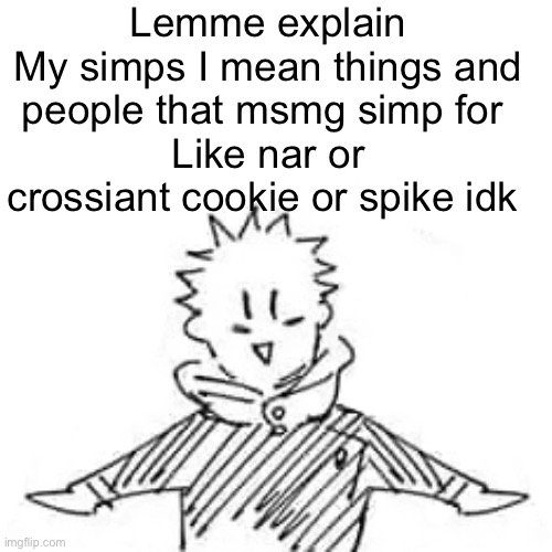 Low quality manga Itadori | Lemme explain
My simps I mean things and people that msmg simp for 
Like nar or crossiant cookie or spike idk | image tagged in low quality manga itadori | made w/ Imgflip meme maker