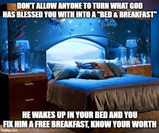 wait | DON'T ALLOW ANYONE TO TURN WHAT GOD HAS BLESSED YOU WITH INTO A "BED & BREAKFAST"; HE WAKES UP IN YOUR BED AND YOU FIX HIM A FREE BREAKFAST, KNOW YOUR WORTH | image tagged in your bed is lame | made w/ Imgflip meme maker