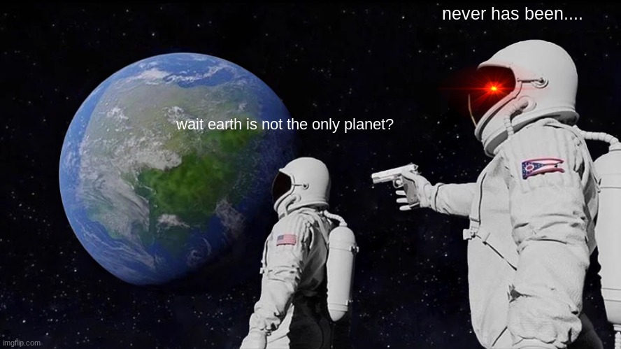 earth | never has been.... wait earth is not the only planet? | image tagged in memes,always has been | made w/ Imgflip meme maker