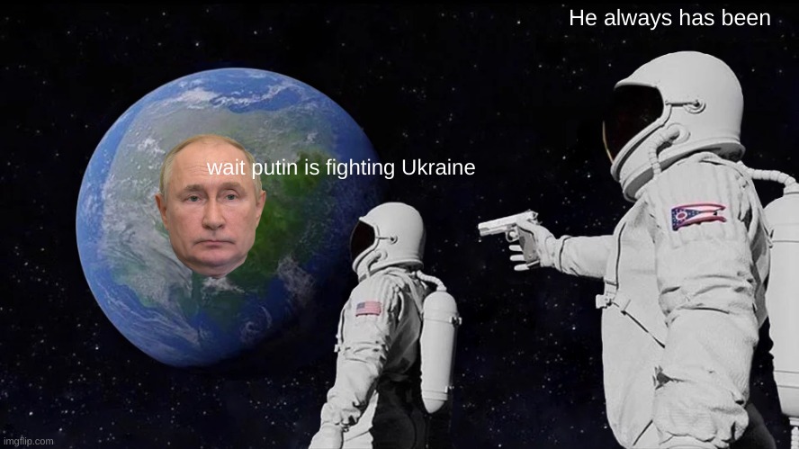 Putin | He always has been; wait putin is fighting Ukraine | image tagged in memes,always has been | made w/ Imgflip meme maker