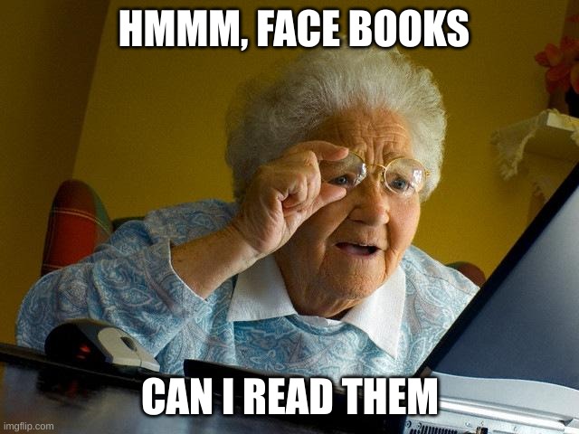 Grandma Finds The Internet | HMMM, FACE BOOKS; CAN I READ THEM | image tagged in memes,grandma finds the internet | made w/ Imgflip meme maker