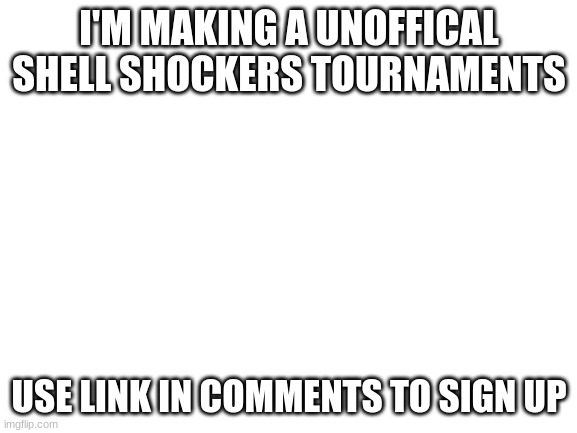 The prize is all the contestants upvoting your last 20 memes | I'M MAKING A UNOFFICAL SHELL SHOCKERS TOURNAMENTS; USE LINK IN COMMENTS TO SIGN UP | image tagged in blank white template | made w/ Imgflip meme maker