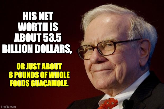 Buffet | HIS NET WORTH IS ABOUT 53.5 BILLION DOLLARS, OR JUST ABOUT 8 POUNDS OF WHOLE FOODS GUACAMOLE. | image tagged in warren buffett | made w/ Imgflip meme maker