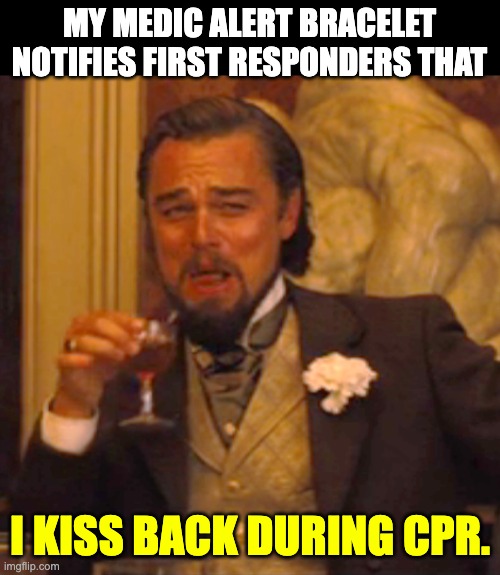 CPR | MY MEDIC ALERT BRACELET NOTIFIES FIRST RESPONDERS THAT; I KISS BACK DURING CPR. | image tagged in memes,laughing leo | made w/ Imgflip meme maker