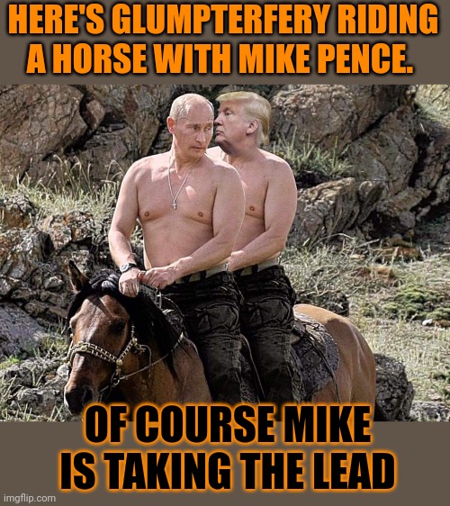 When I dance, I never take the lead, it's always the man that does. I always end up unconscious on the men's room floor,bleeding | HERE'S GLUMPTERFERY RIDING A HORSE WITH MIKE PENCE. OF COURSE MIKE IS TAKING THE LEAD | image tagged in putin trump on horse | made w/ Imgflip meme maker