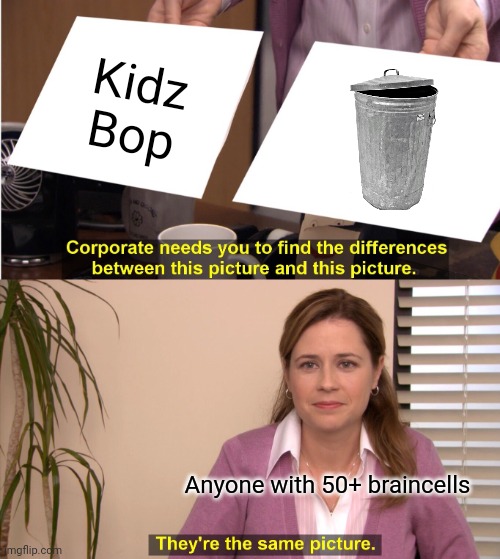 They're The Same Picture Meme | Kidz Bop; Anyone with 50+ braincells | image tagged in memes,they're the same picture,cancel kidzbop | made w/ Imgflip meme maker