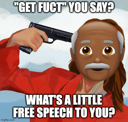 free speech gonna get you | "GET FUCT" YOU SAY? WHAT'S A LITTLE FREE SPEECH TO YOU? | image tagged in with what does the freedom of movement begin | made w/ Imgflip meme maker