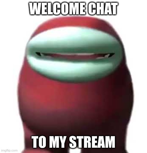 Amogus Sussy | WELCOME CHAT; TO MY STREAM | image tagged in amogus sussy | made w/ Imgflip meme maker