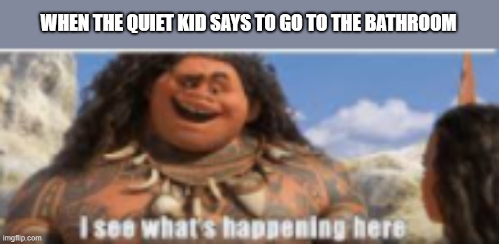 hahah...im bored | WHEN THE QUIET KID SAYS TO GO TO THE BATHROOM | image tagged in bored | made w/ Imgflip meme maker