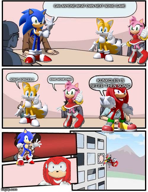 Sonic is better then kunckles | CAN ANYONE WHAT OWN NEXT SONIC GAME; SONIC FORCES 2; SONIC MOVIE GAME; KUNKCLES IS BETER THEN SONIC | image tagged in sonic meeting boardroom,memes,sonic meme | made w/ Imgflip meme maker
