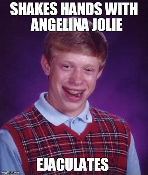 Bad Luck Brian | SHAKES HANDS WITH  ANGELINA JOLIE EJACULATES | image tagged in memes,bad luck brian | made w/ Imgflip meme maker