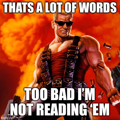 Use for when needed | THATS A LOT OF WORDS; TOO BAD I’M NOT READING ‘EM | image tagged in duke nukem | made w/ Imgflip meme maker