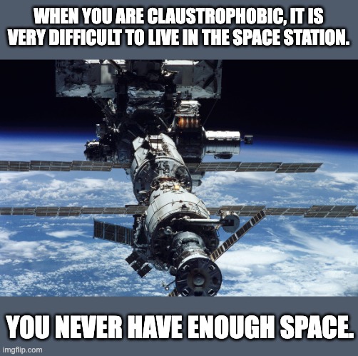 space | WHEN YOU ARE CLAUSTROPHOBIC, IT IS VERY DIFFICULT TO LIVE IN THE SPACE STATION. YOU NEVER HAVE ENOUGH SPACE. | image tagged in space station 8 | made w/ Imgflip meme maker
